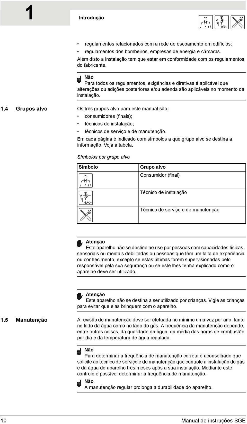 Para todos os regulamentos, exigências e diretivas é aplicável que alterações ou adições posteriores e/ou adenda são aplicáveis no momento da instalação. 1.