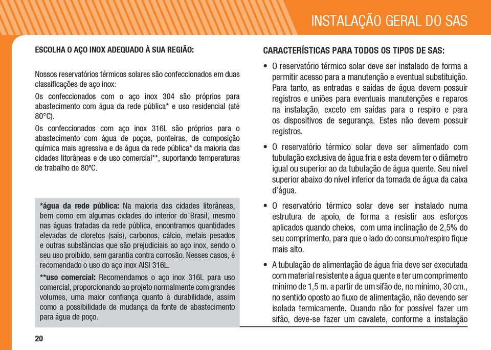 Os confeccionados com aço inox 316L são próprios para o abastecimento com água de poços, ponteiras, de composição química mais agressiva e de água da rede pública* da maioria das cidades litorâneas e