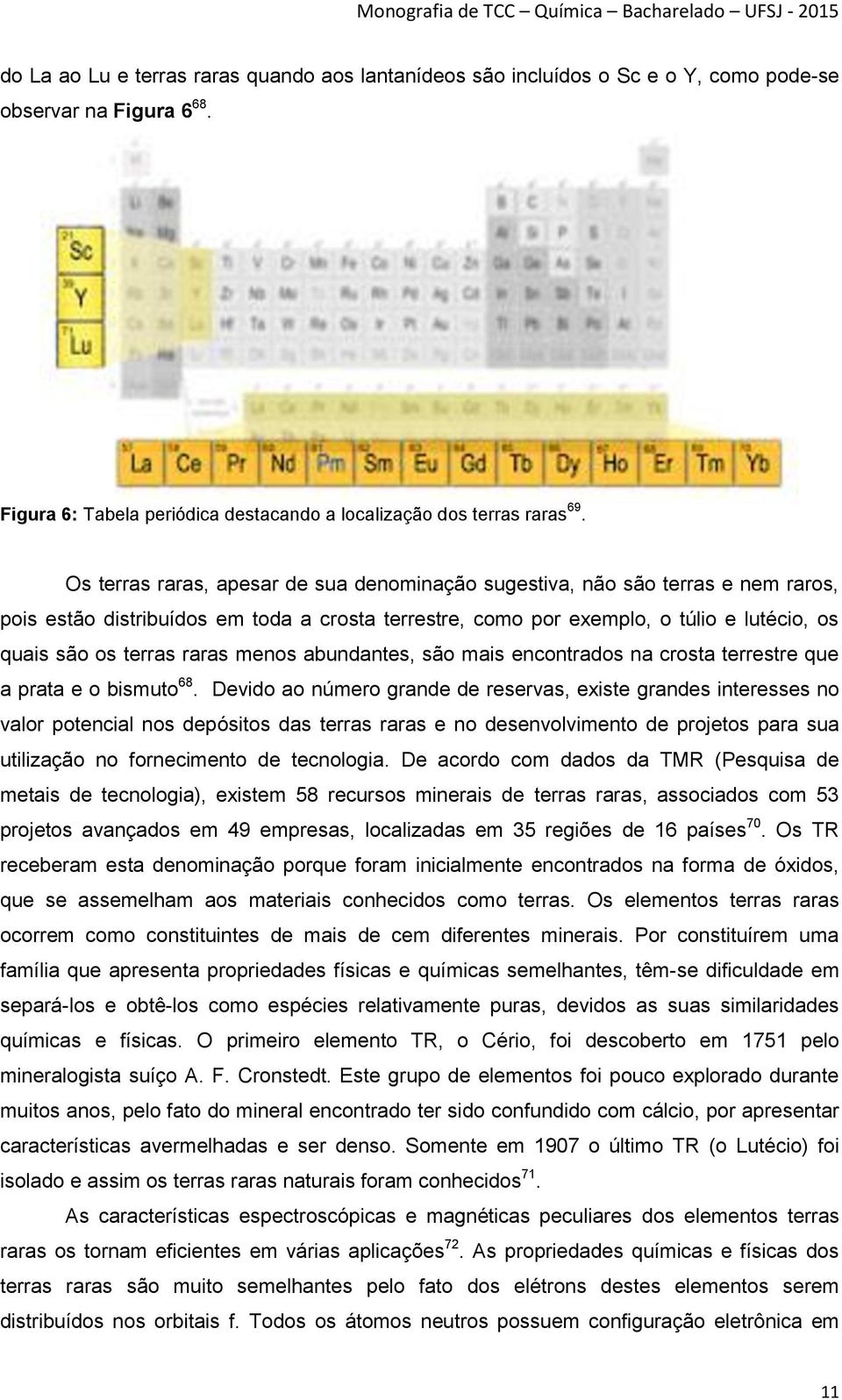 menos abundantes, são mais encontrados na crosta terrestre que a prata e o bismuto 68.