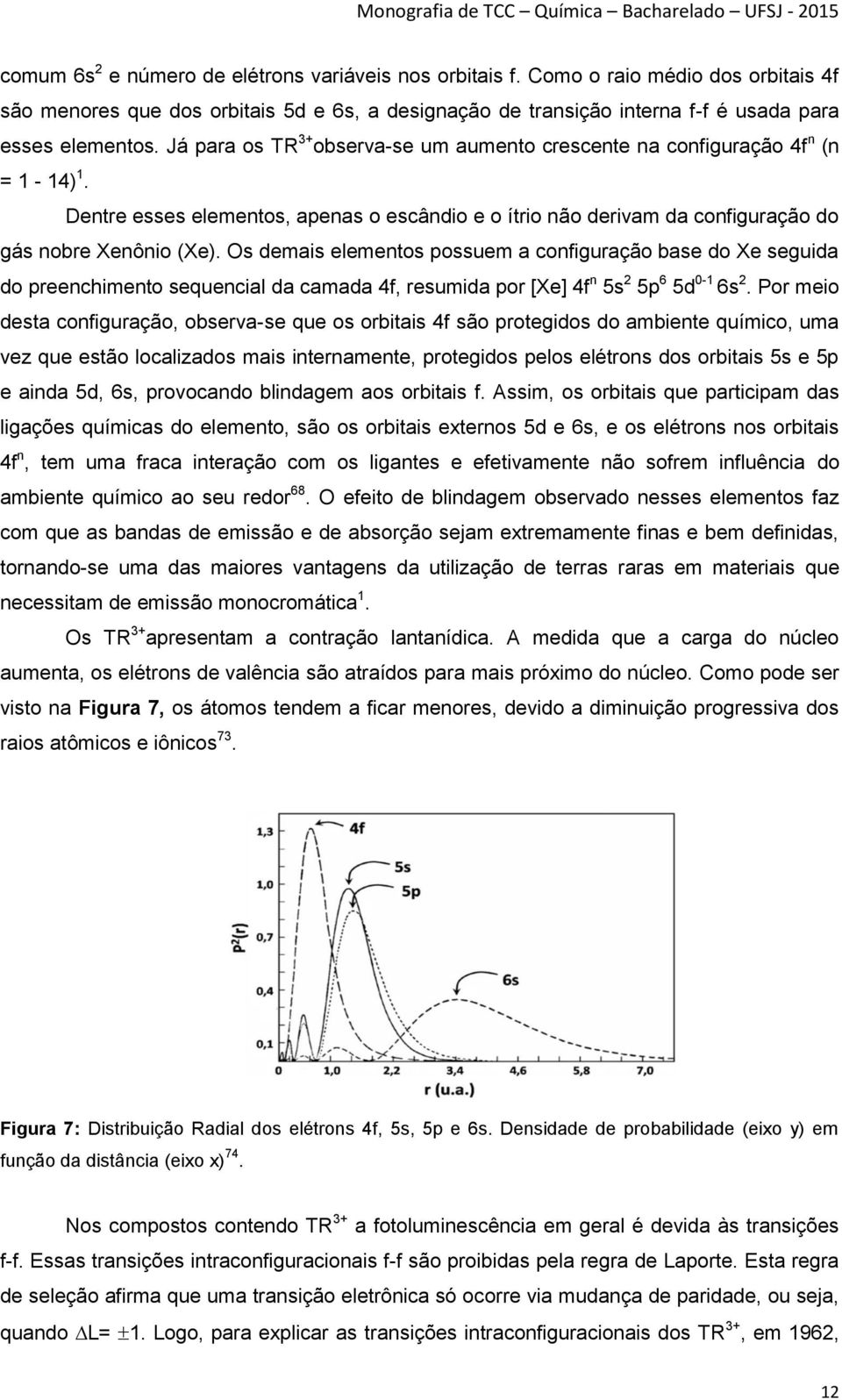 Os demais elementos possuem a configuração base do Xe seguida do preenchimento sequencial da camada 4f, resumida por [Xe] 4f n 5s 2 5p 6 5d 0-1 6s 2.