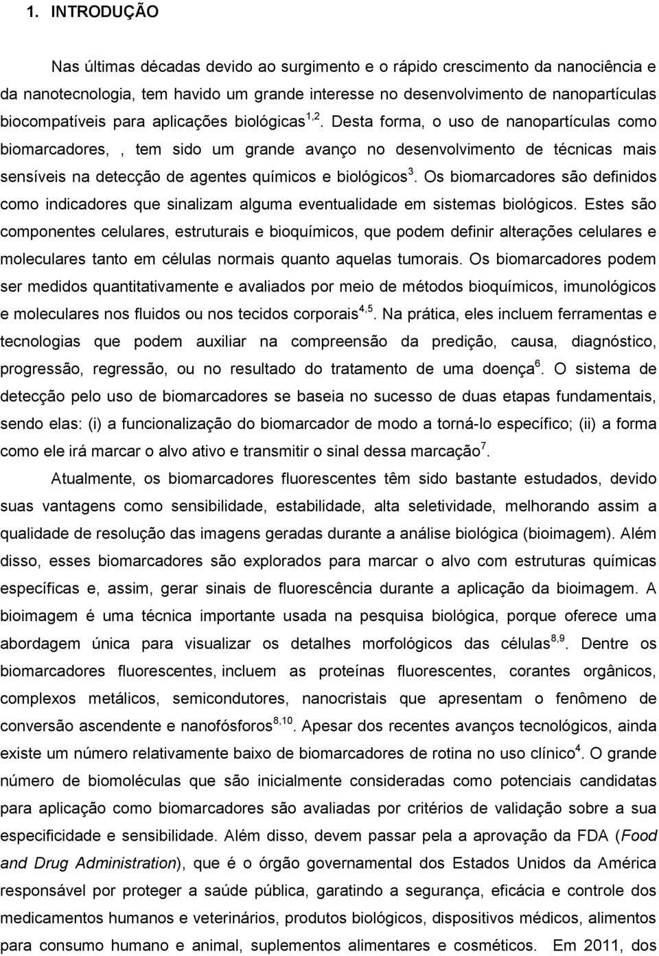 Desta forma, o uso de nanopartículas como biomarcadores,, tem sido um grande avanço no desenvolvimento de técnicas mais sensíveis na detecção de agentes químicos e biológicos 3.