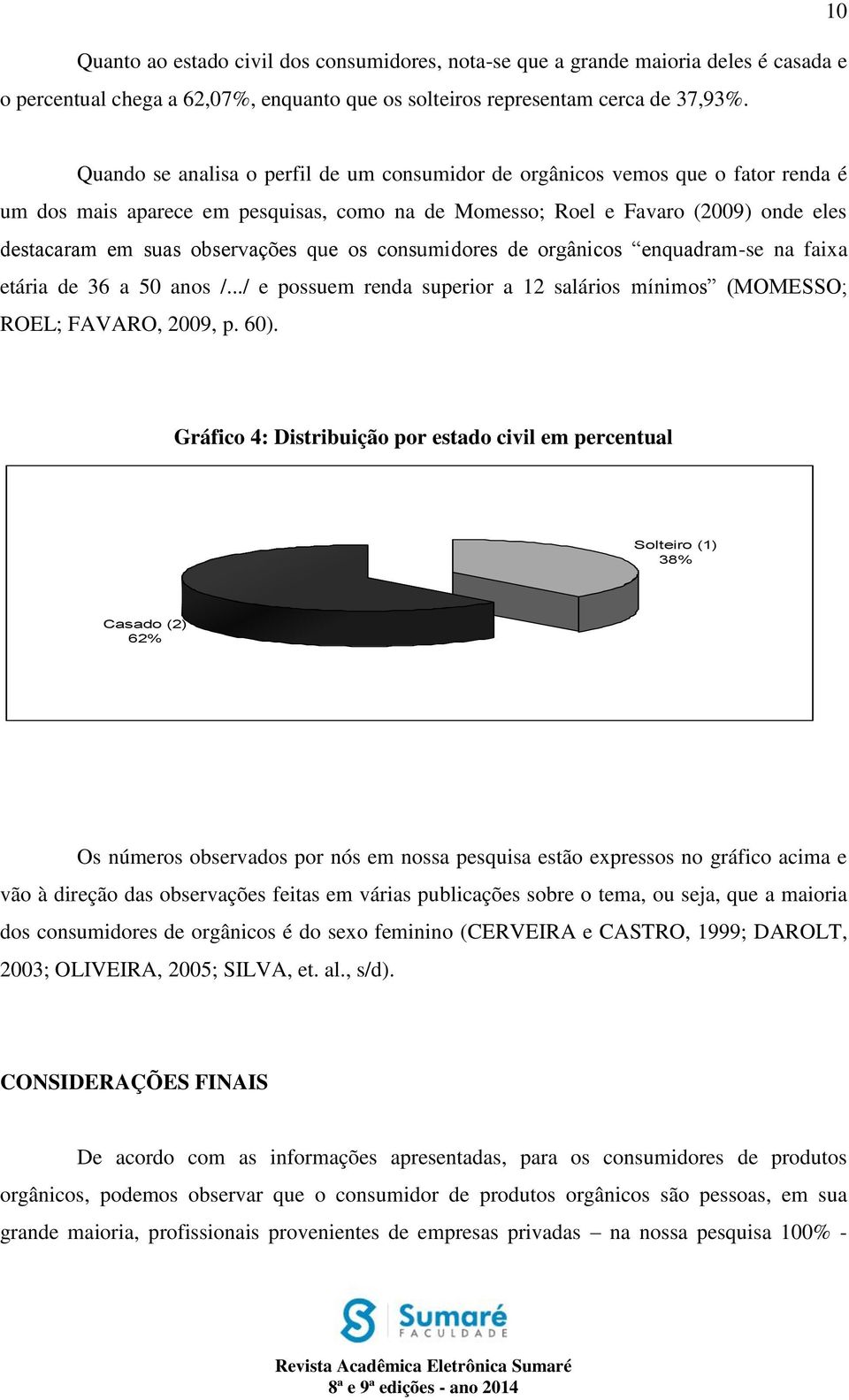 observações que os consumidores de orgânicos enquadram-se na faixa etária de 36 a 50 anos /.../ e possuem renda superior a 12 salários mínimos (MOMESSO; ROEL; FAVARO, 2009, p. 60).