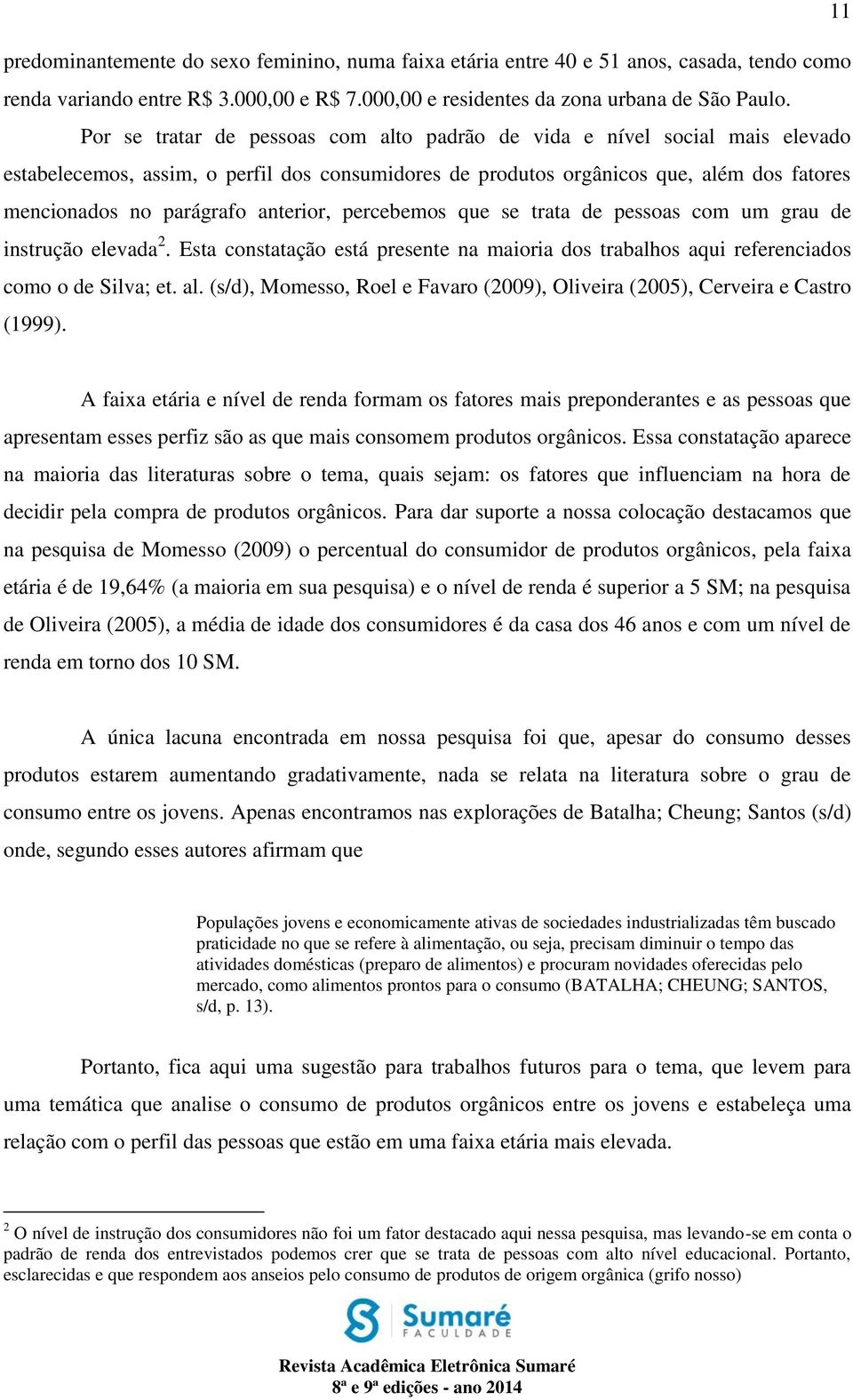 anterior, percebemos que se trata de pessoas com um grau de instrução elevada 2. Esta constatação está presente na maioria dos trabalhos aqui referenciados como o de Silva; et. al.