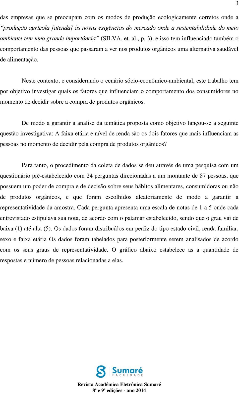 Neste contexto, e considerando o cenário sócio-econômico-ambiental, este trabalho tem por objetivo investigar quais os fatores que influenciam o comportamento dos consumidores no momento de decidir