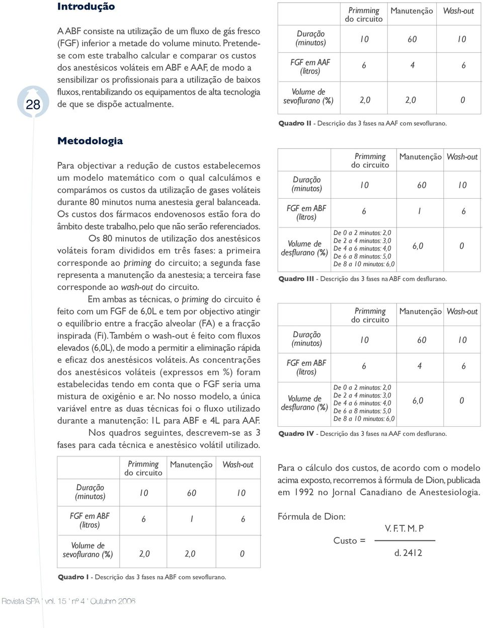 equipamentos de alta tecnologia de que se dispõe actualmente. FGF em AAF sevoflurano (%) 6 4 6 2, 2, Quadro II - Descrição das 3 fases na AAF com sevoflurano.