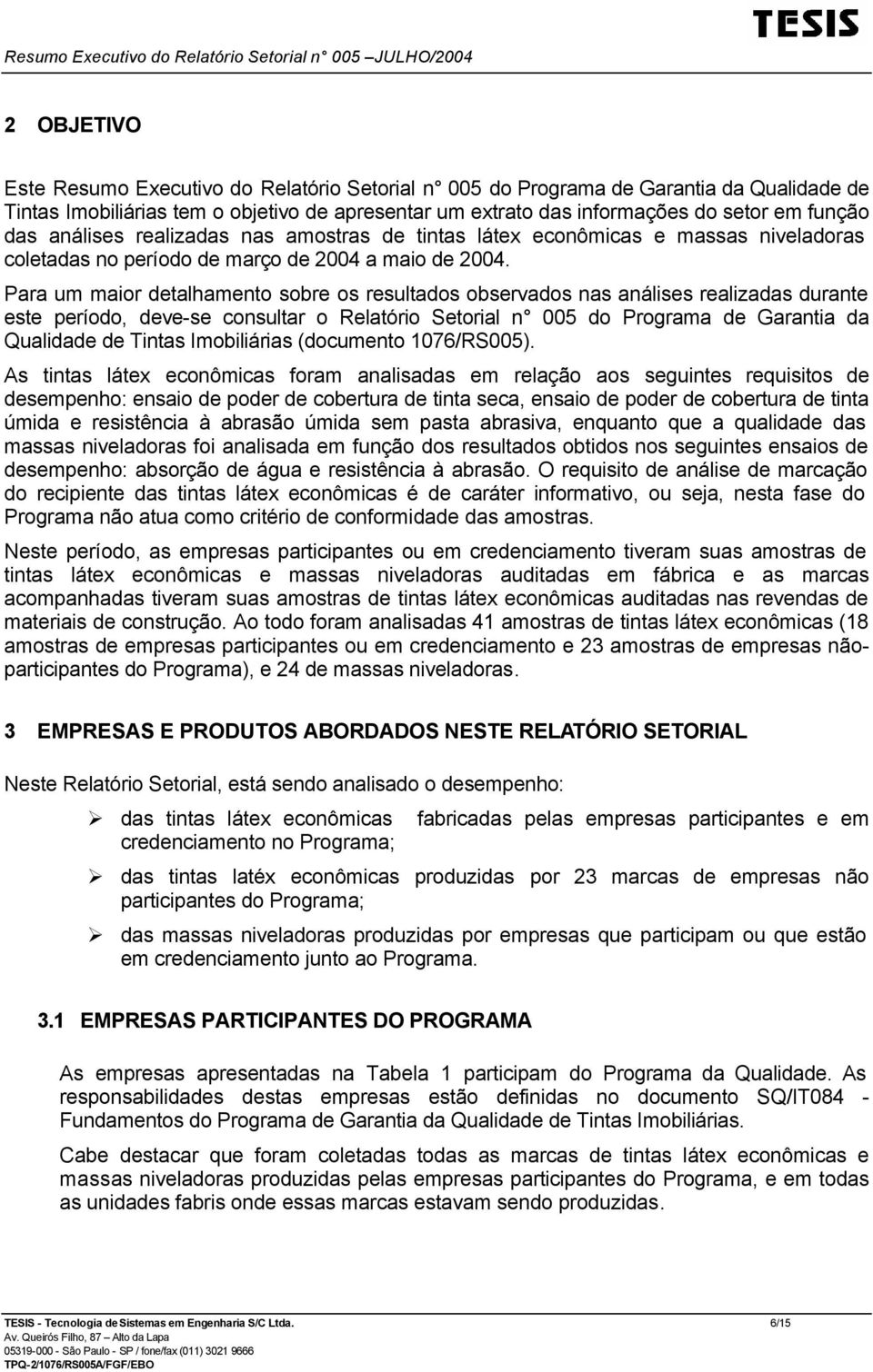 Para um maior detalhamento sobre os resultados observados nas análises realizadas durante este período, deve-se consultar o Relatório Setorial n 005 do Programa de Garantia da Qualidade de Tintas