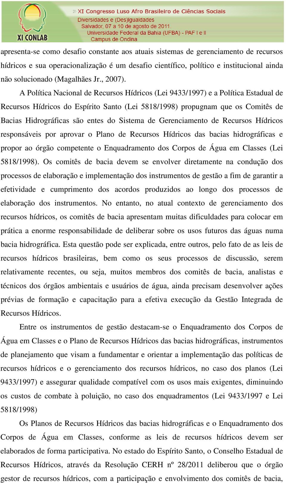 A Política Nacional de Recursos Hídricos (Lei 9433/1997) e a Política Estadual de Recursos Hídricos do Espírito Santo (Lei 5818/1998) propugnam que os Comitês de Bacias Hidrográficas são entes do