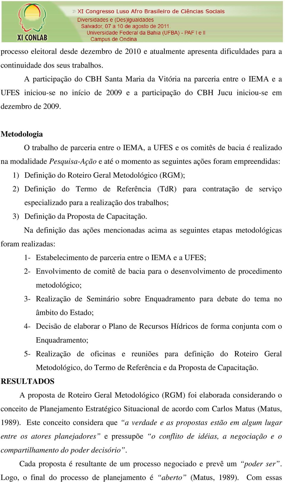 Metodologia O trabalho de parceria entre o IEMA, a UFES e os comitês de bacia é realizado na modalidade Pesquisa-Ação e até o momento as seguintes ações foram empreendidas: 1) Definição do Roteiro