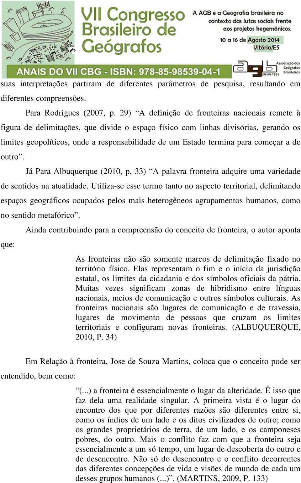 termina para começar a de outro. Já Para Albuquerque (2010, p, 33) A palavra fronteira adquire uma variedade de sentidos na atualidade.