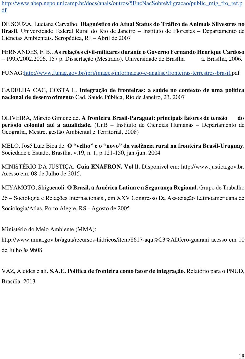 . As relações civil-militares durante o Governo Fernando Henrique Cardoso 1995/2002.2006. 157 p. Dissertação (Mestrado). Universidade de Brasília a. Brasília, 2006. FUNAG:http://www.funag.gov.