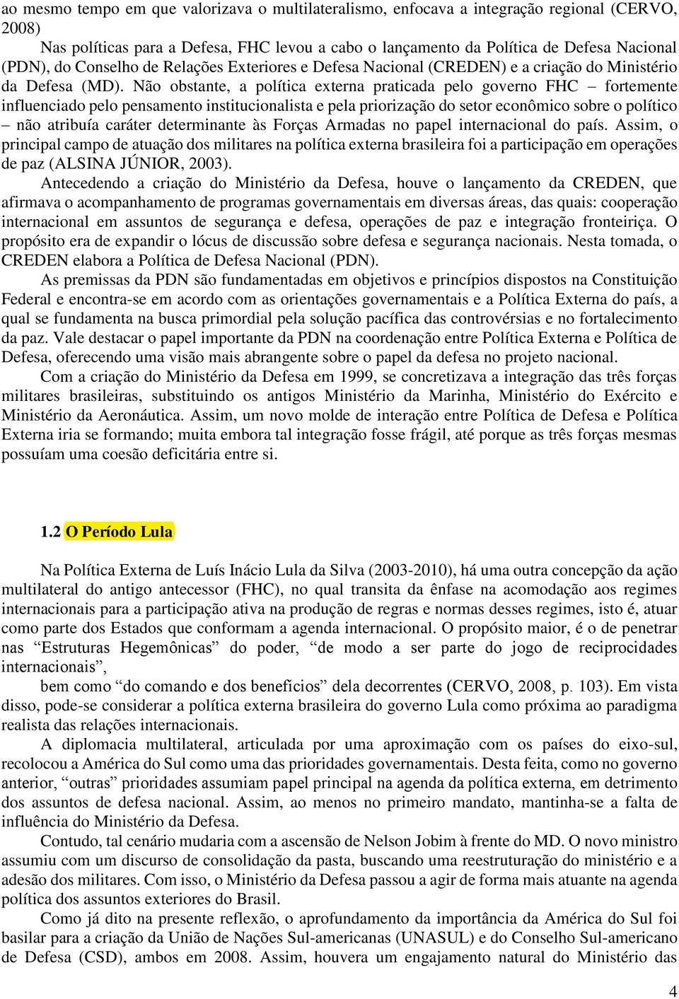 Não obstante, a política externa praticada pelo governo FHC fortemente influenciado pelo pensamento institucionalista e pela priorização do setor econômico sobre o político não atribuía caráter