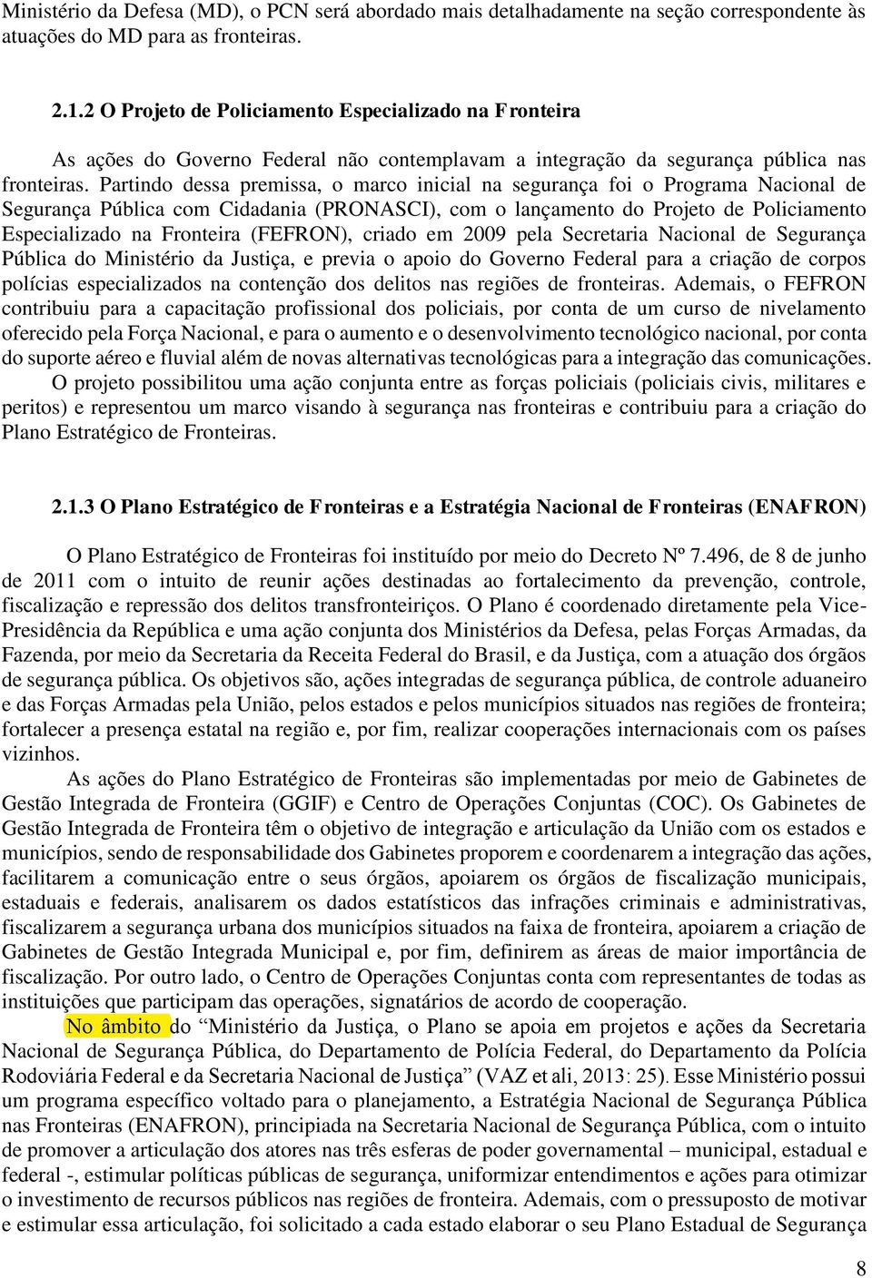 Partindo dessa premissa, o marco inicial na segurança foi o Programa Nacional de Segurança Pública com Cidadania (PRONASCI), com o lançamento do Projeto de Policiamento Especializado na Fronteira