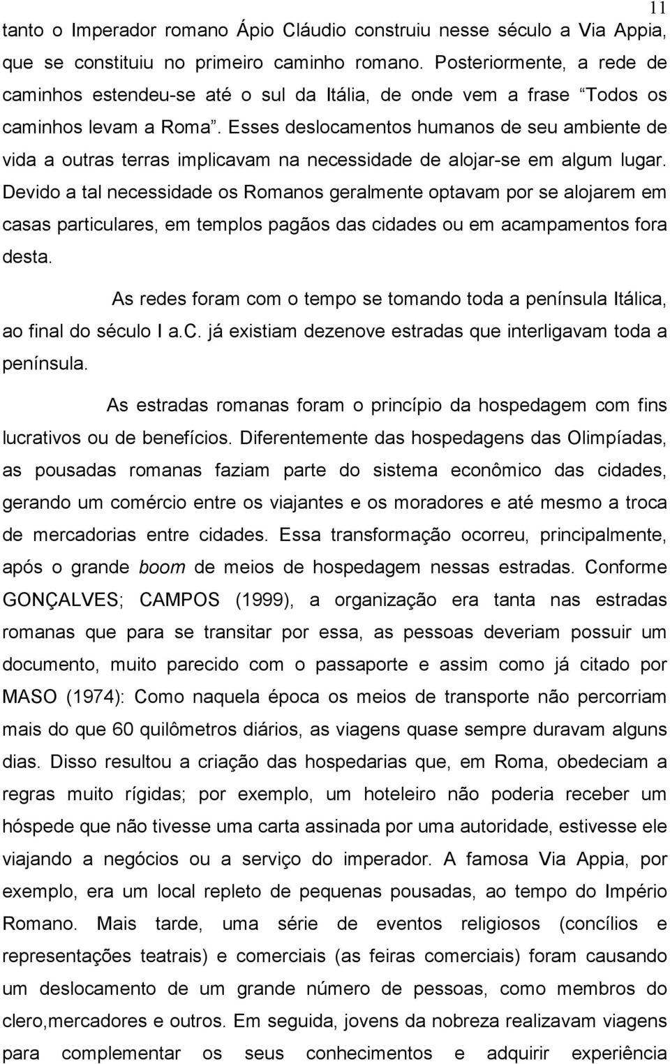 Esses deslocamentos humanos de seu ambiente de vida a outras terras implicavam na necessidade de alojar-se em algum lugar.