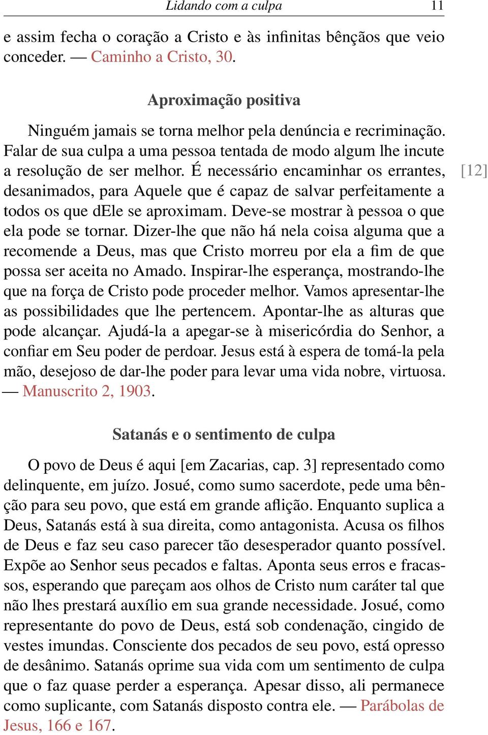 É necessário encaminhar os errantes, [12] desanimados, para Aquele que é capaz de salvar perfeitamente a todos os que dele se aproximam. Deve-se mostrar à pessoa o que ela pode se tornar.