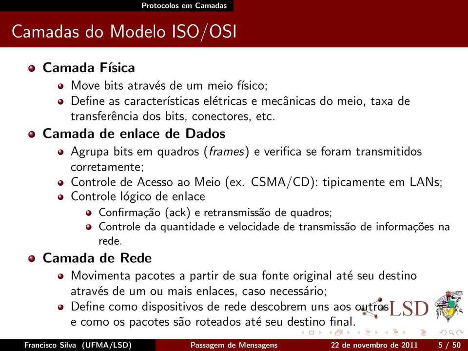 CSMA/CD): tipicamente em LANs; Controle lógico de enlace Confirmação (ack) e retransmissão de quadros; Controle da quantidade e velocidade de transmissão de informações na rede.