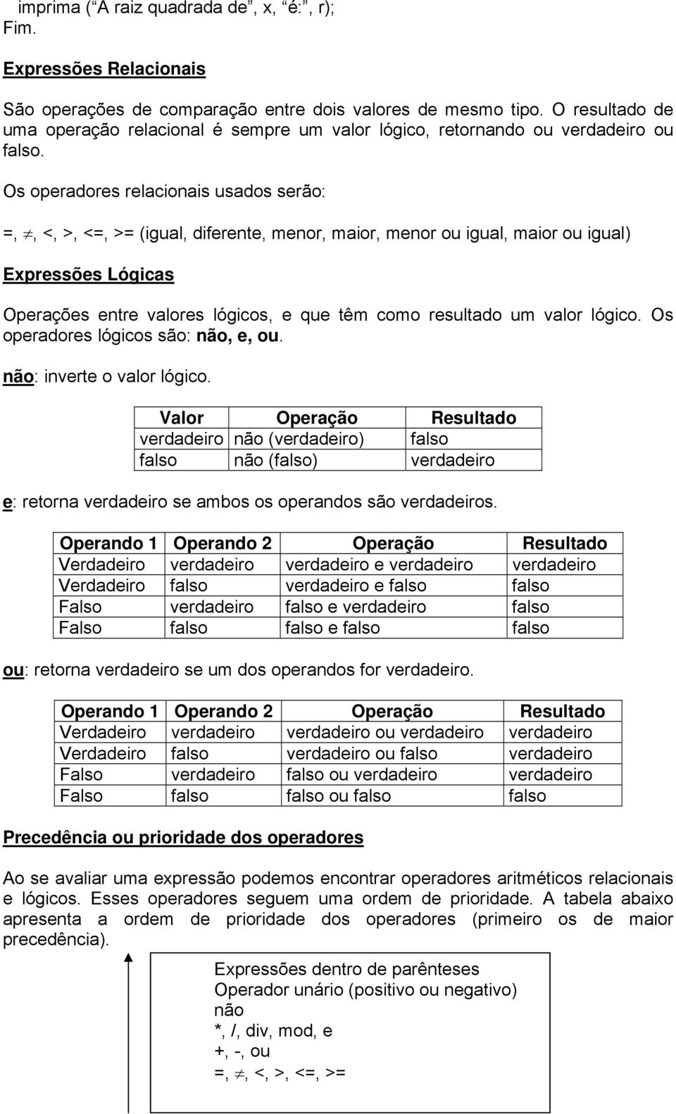 Os operadores relacionais usados serão: =,, <, >, <=, >= (igual, diferente, menor, maior, menor ou igual, maior ou igual) Expressões Lógicas Operações entre valores lógicos, e que têm como resultado