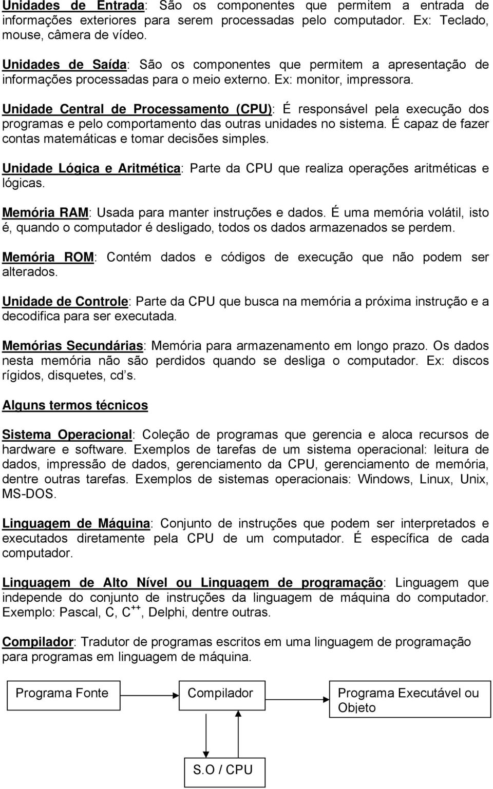 Unidade Central de Processamento (CPU): É responsável pela execução dos programas e pelo comportamento das outras unidades no sistema. É capaz de fazer contas matemáticas e tomar decisões simples.