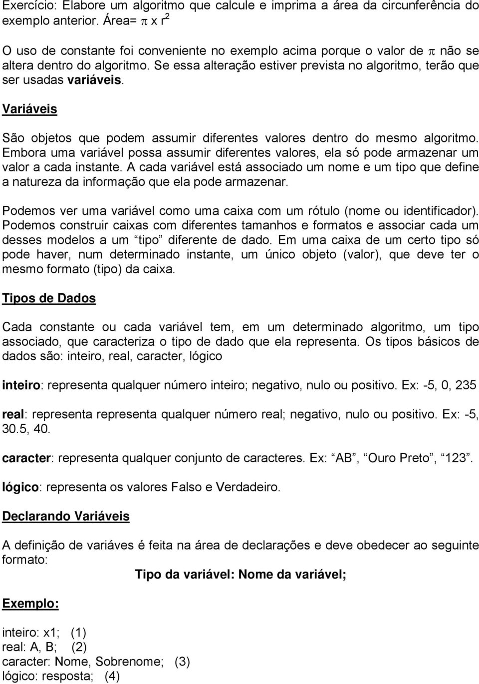 Se essa alteração estiver prevista no algoritmo, terão que ser usadas variáveis. Variáveis São objetos que podem assumir diferentes valores dentro do mesmo algoritmo.