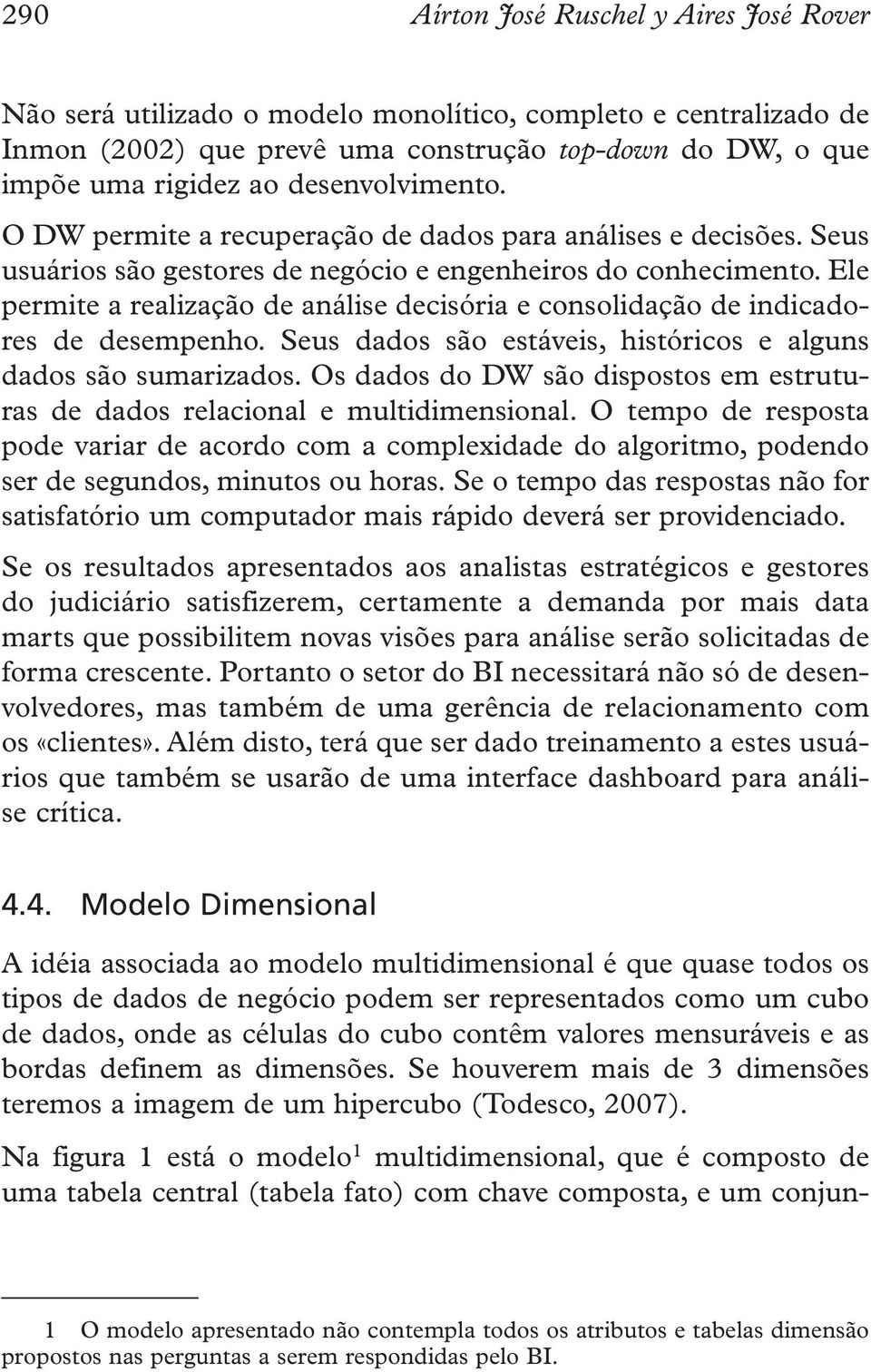 Ele permite a realização de análise decisória e consolidação de indicadores de desempenho. Seus dados são estáveis, históricos e alguns dados são sumarizados.