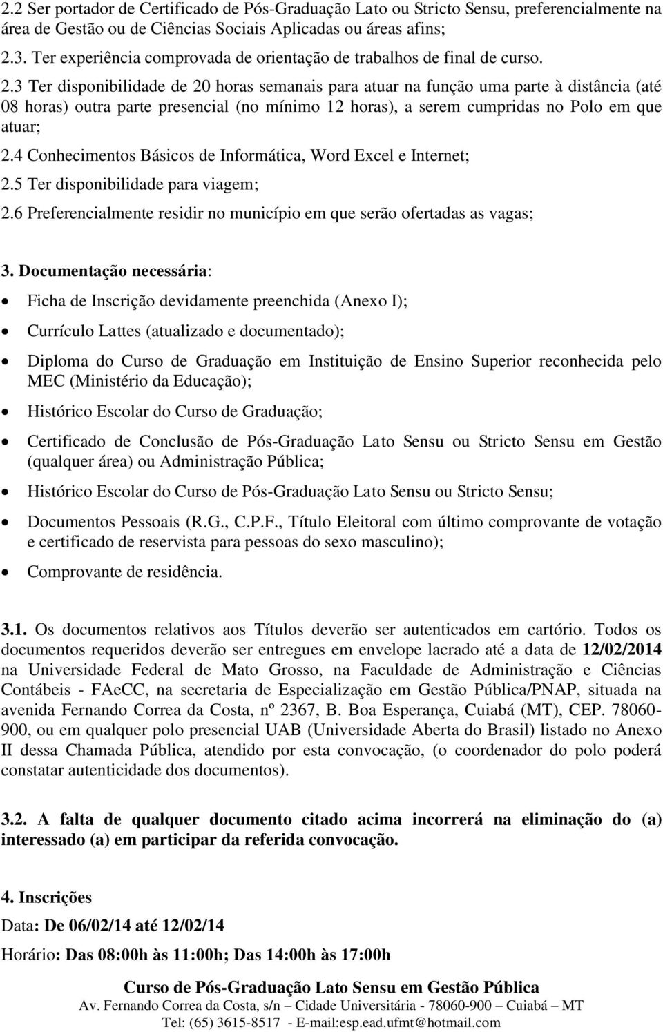 3 Ter disponibilidade de 20 horas semanais para atuar na função uma parte à distância (até 08 horas) outra parte presencial (no mínimo 12 horas), a serem cumpridas no Polo em que atuar; 2.