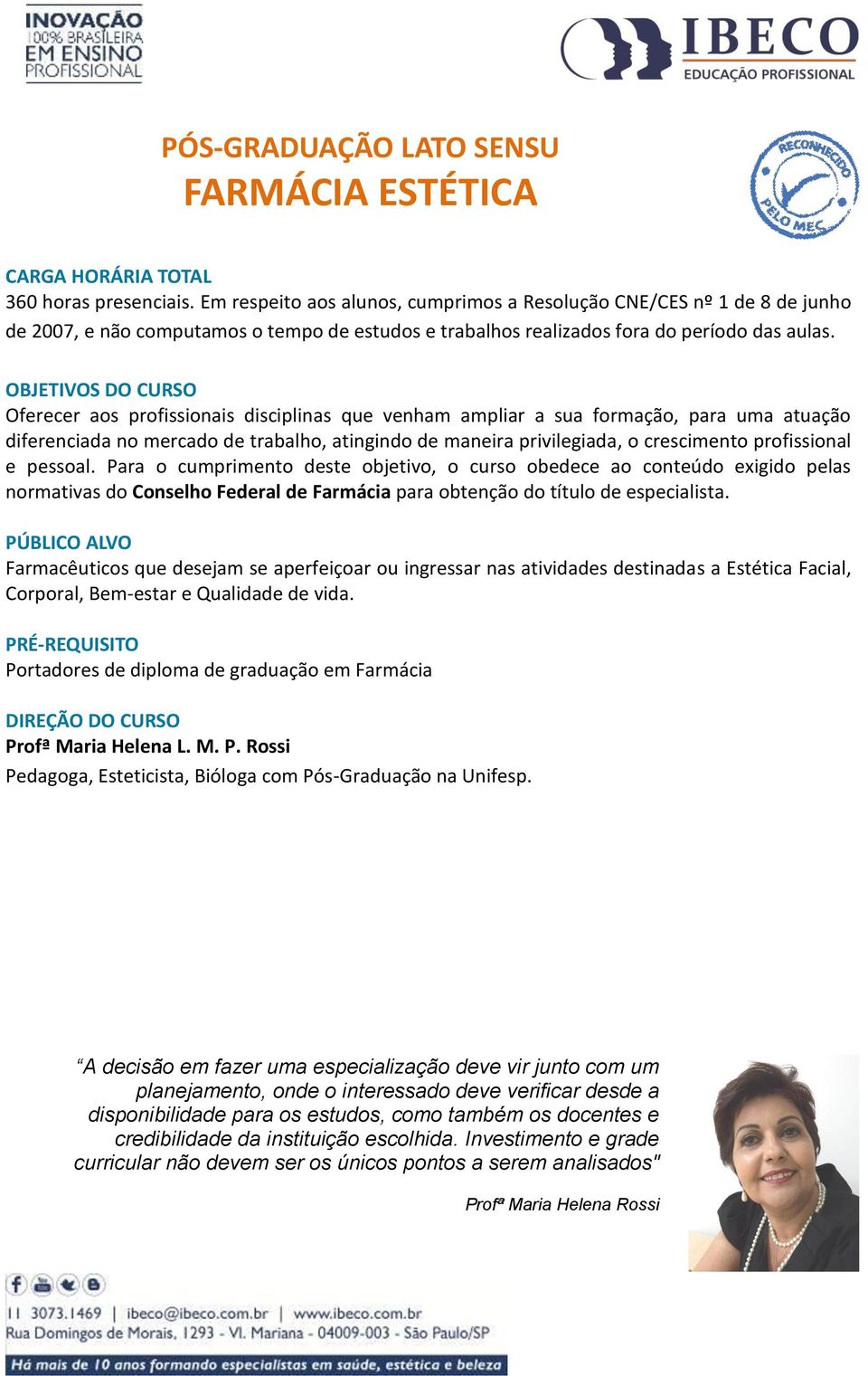 OBJETIVOS DO CURSO Oferecer aos profissionais disciplinas que venham ampliar a sua formação, para uma atuação diferenciada no mercado de trabalho, atingindo de maneira privilegiada, o crescimento