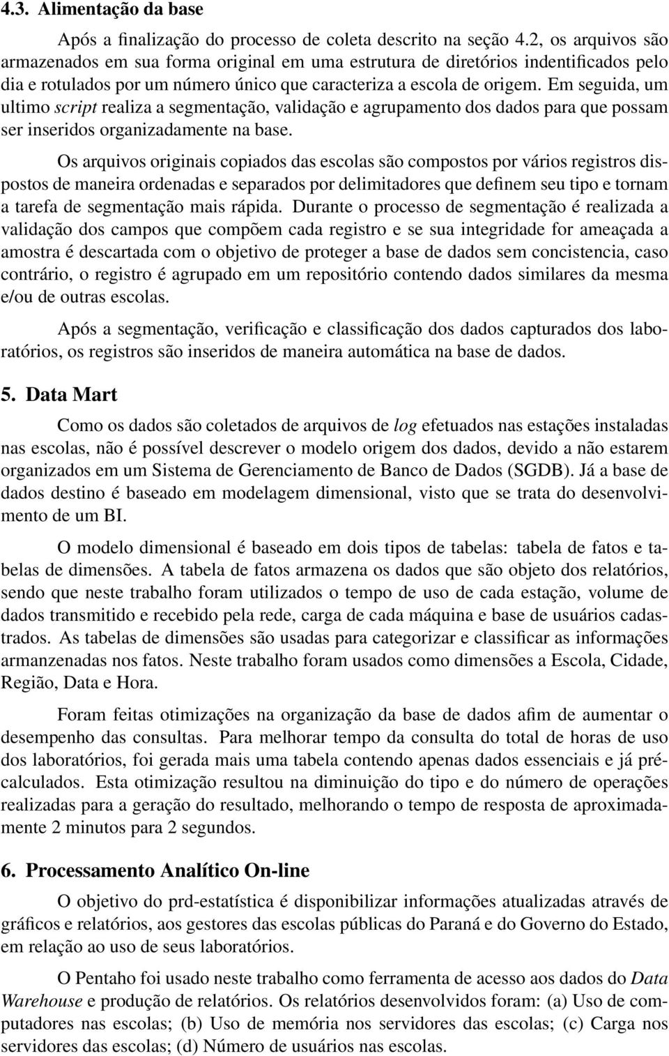 Em seguida, um ultimo script realiza a segmentação, validação e agrupamento dos dados para que possam ser inseridos organizadamente na base.