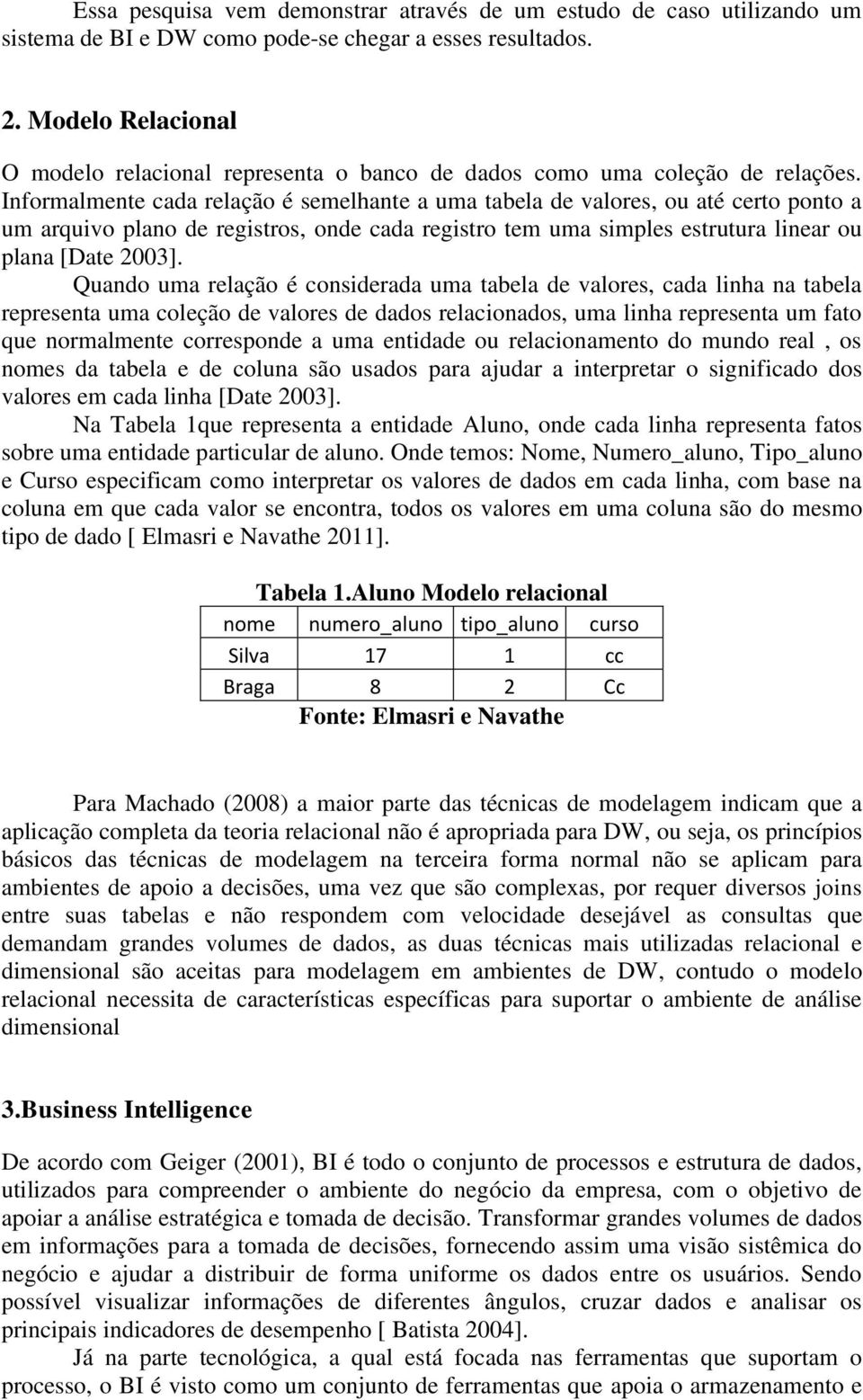 Informalmente cada relação é semelhante a uma tabela de valores, ou até certo ponto a um arquivo plano de registros, onde cada registro tem uma simples estrutura linear ou plana [Date 2003].