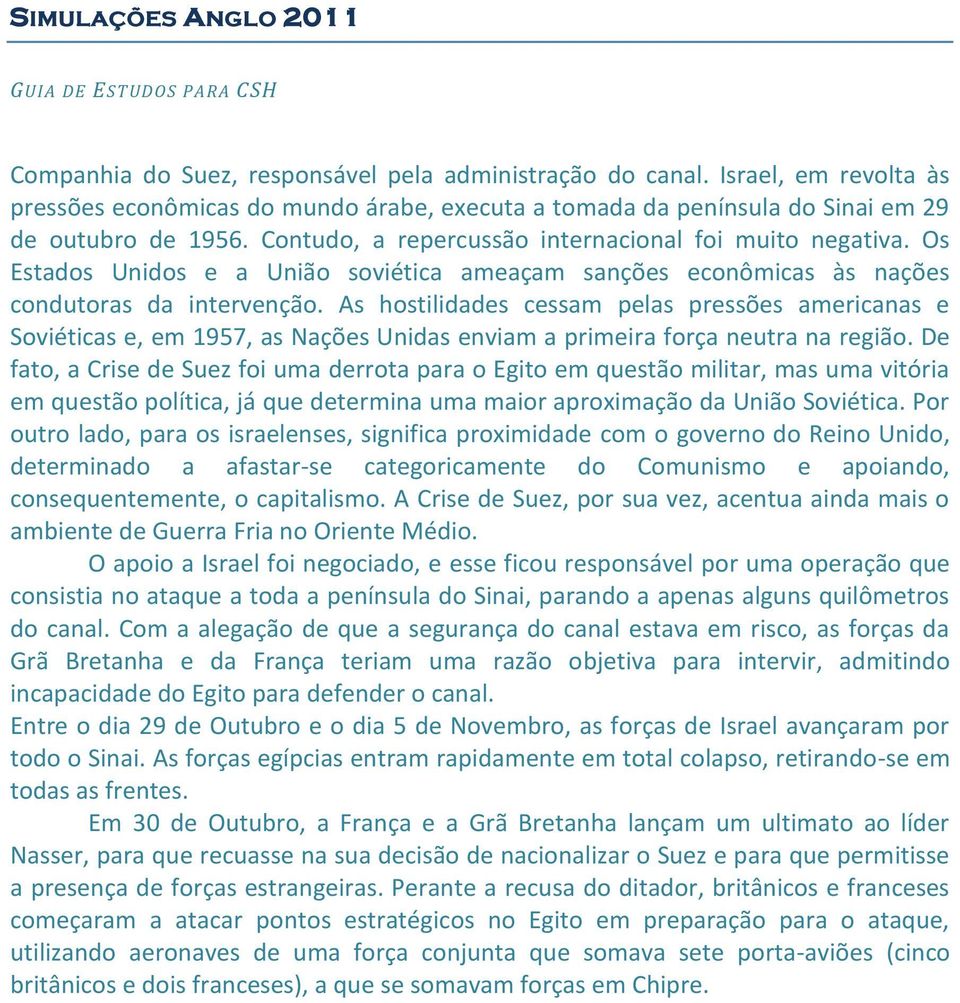 As hostilidades cessam pelas pressões americanas e Soviéticas e, em 1957, as Nações Unidas enviam a primeira força neutra na região.