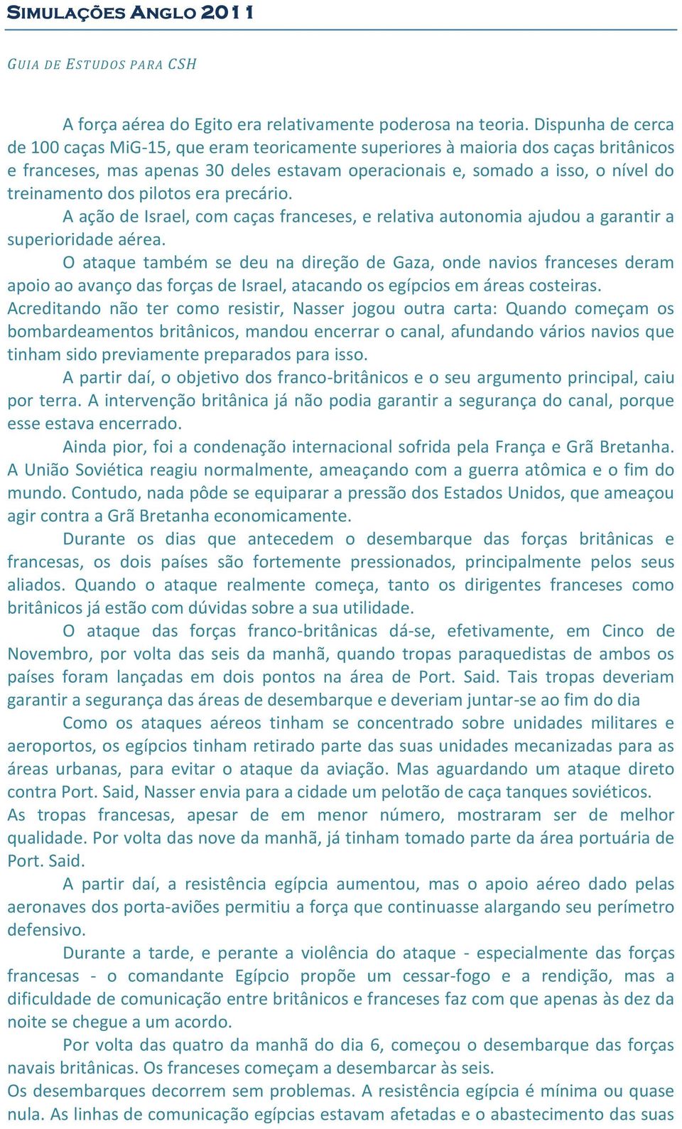 dos pilotos era precário. A ação de Israel, com caças franceses, e relativa autonomia ajudou a garantir a superioridade aérea.