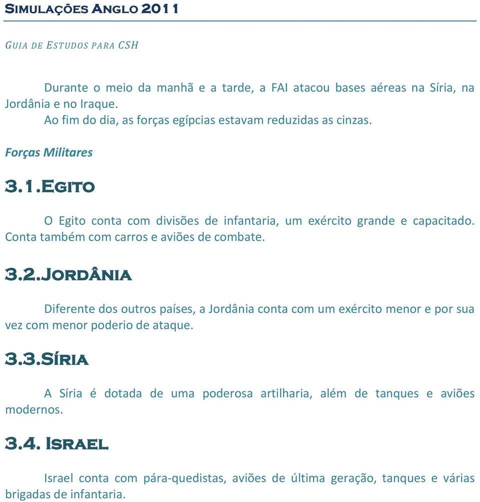 Jordânia Diferente dos outros países, a Jordânia conta com um exército menor e por sua vez com menor poderio de ataque. 3.