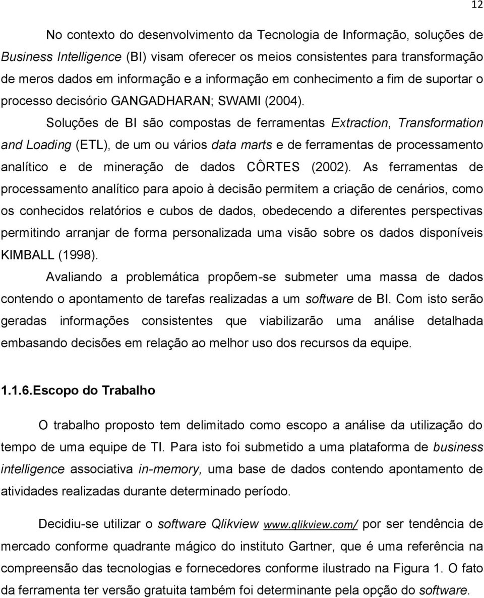 Soluções de BI são compostas de ferramentas Extraction, Transformation and Loading (ETL), de um ou vários data marts e de ferramentas de processamento analítico e de mineração de dados CÔRTES (2002).