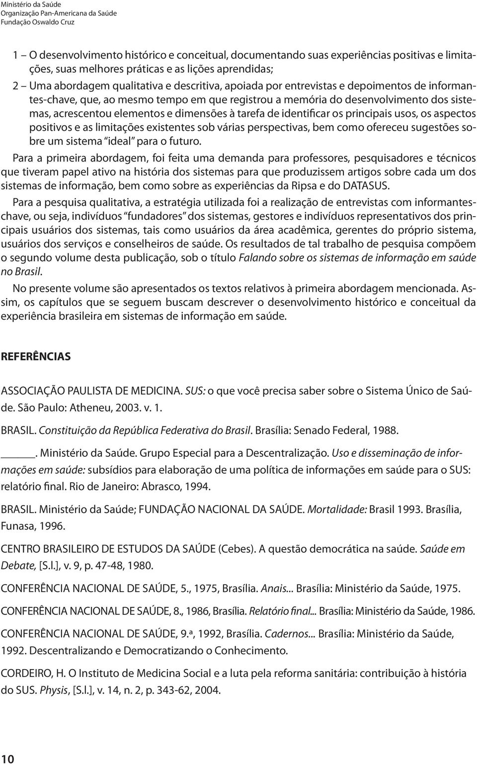 sistemas, acrescentou elementos e dimensões à tarefa de identificar os principais usos, os aspectos positivos e as limitações existentes sob várias perspectivas, bem como ofereceu sugestões sobre um