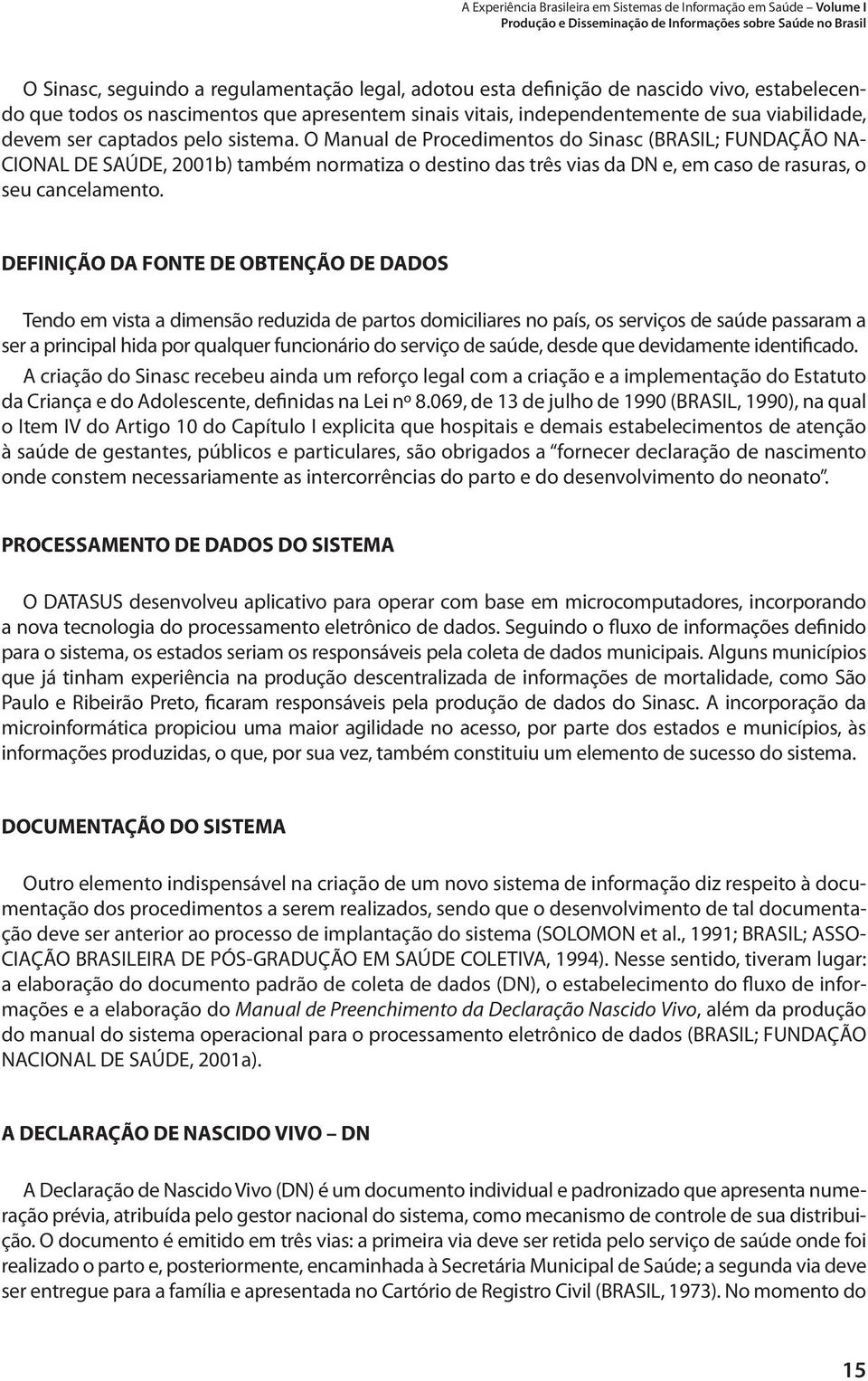 O Manual de Procedimentos do Sinasc (BRASIL; FUNDAÇÃO NA- CIONAL DE SAÚDE, 2001b) também normatiza o destino das três vias da DN e, em caso de rasuras, o seu cancelamento.