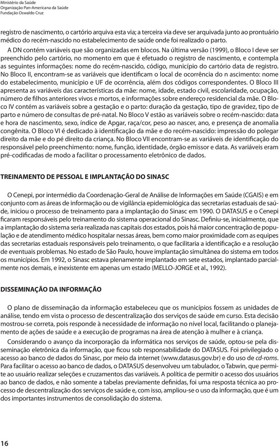 Na última versão (1999), o Bloco I deve ser preenchido pelo cartório, no momento em que é efetuado o registro de nascimento, e contempla as seguintes informações: nome do recém-nascido, código,