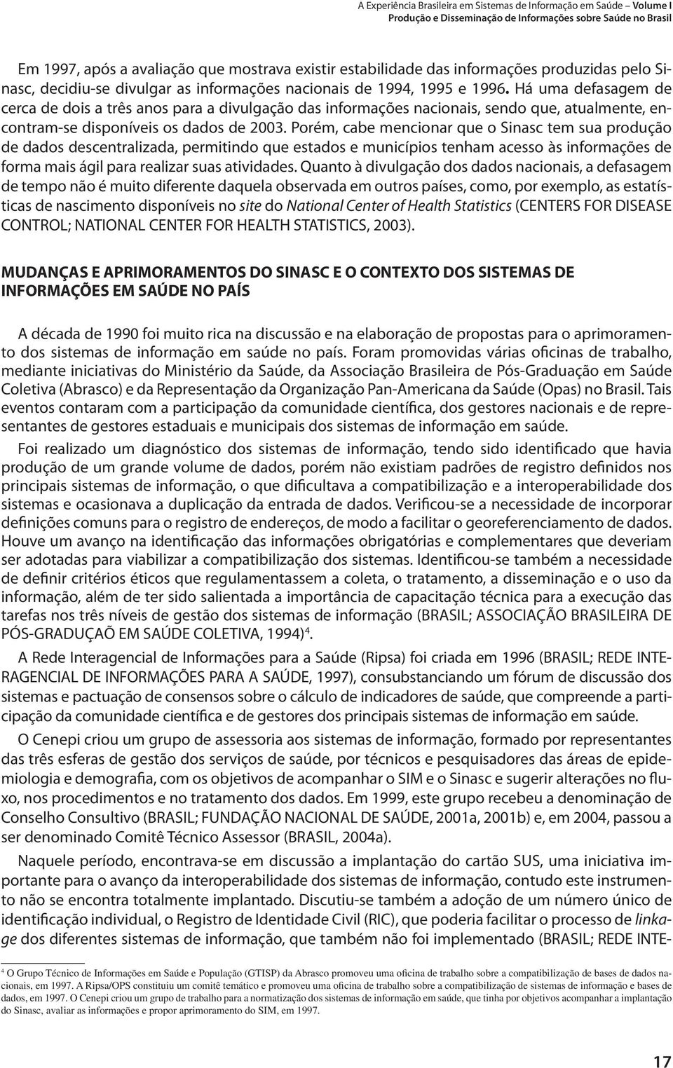 Há uma defasagem de cerca de dois a três anos para a divulgação das informações nacionais, sendo que, atualmente, encontram-se disponíveis os dados de 2003.