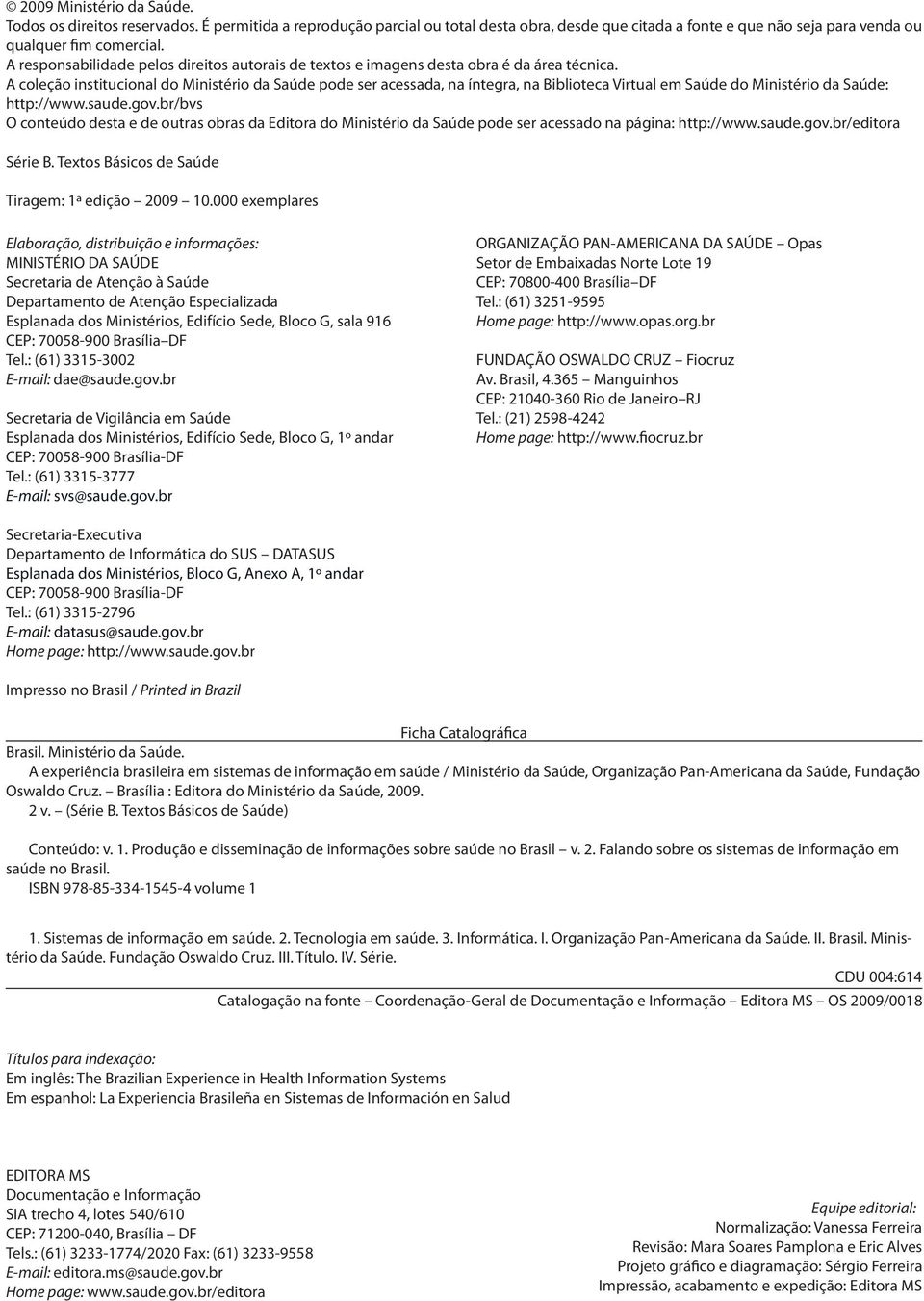 A coleção institucional do Ministério da Saúde pode ser acessada, na íntegra, na Biblioteca Virtual em Saúde do Ministério da Saúde: http://www.saude.gov.