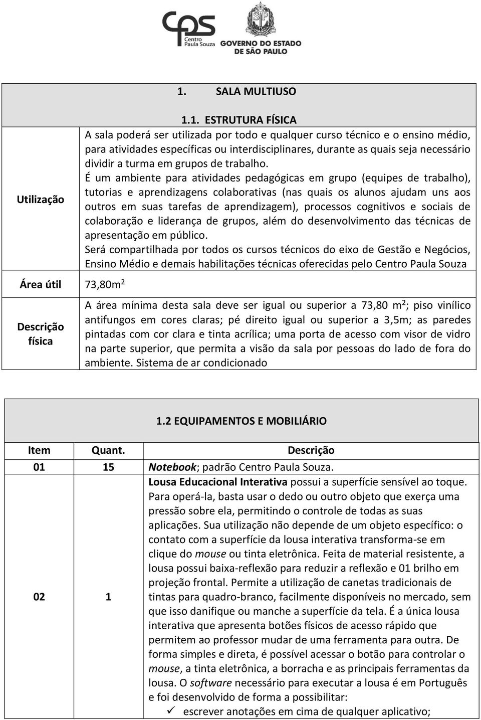 1. ESTRUTURA FÍSICA A sala poderá ser utilizada por todo e qualquer curso técnico e o ensino médio, para atividades específicas ou interdisciplinares, durante as quais seja necessário dividir a turma