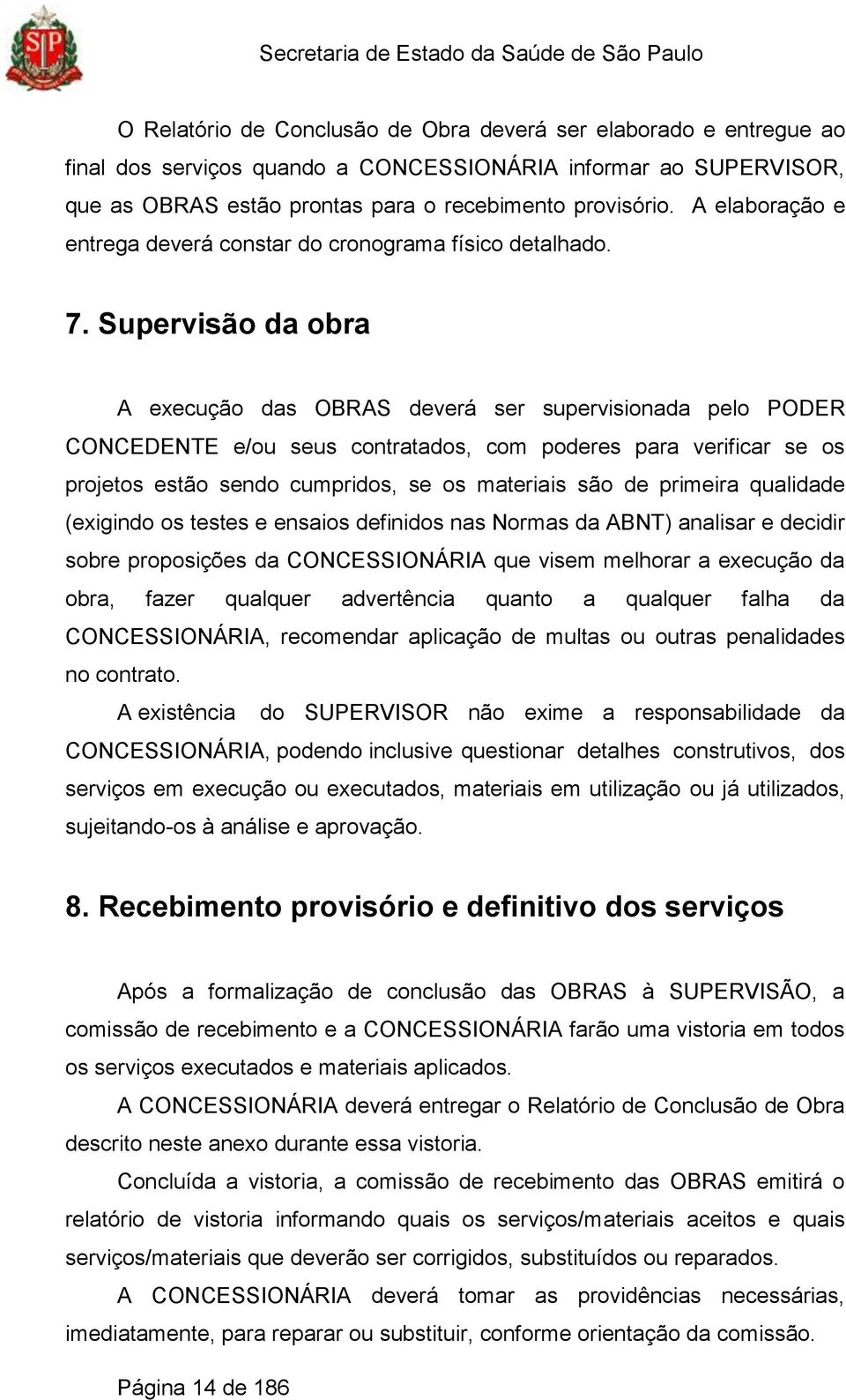 Supervisão da obra A execução das OBRAS deverá ser supervisionada pelo PODER CONCEDENTE e/ou seus contratados, com poderes para verificar se os projetos estão sendo cumpridos, se os materiais são de