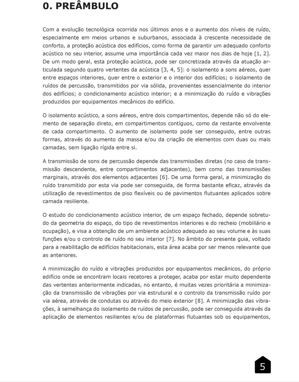 De um modo geral, esta proteção acústica, pode ser concretizada através da atuação articulada segundo quatro vertentes da acústica [3, 4, 5]: o isolamento a sons aéreos, quer entre espaços