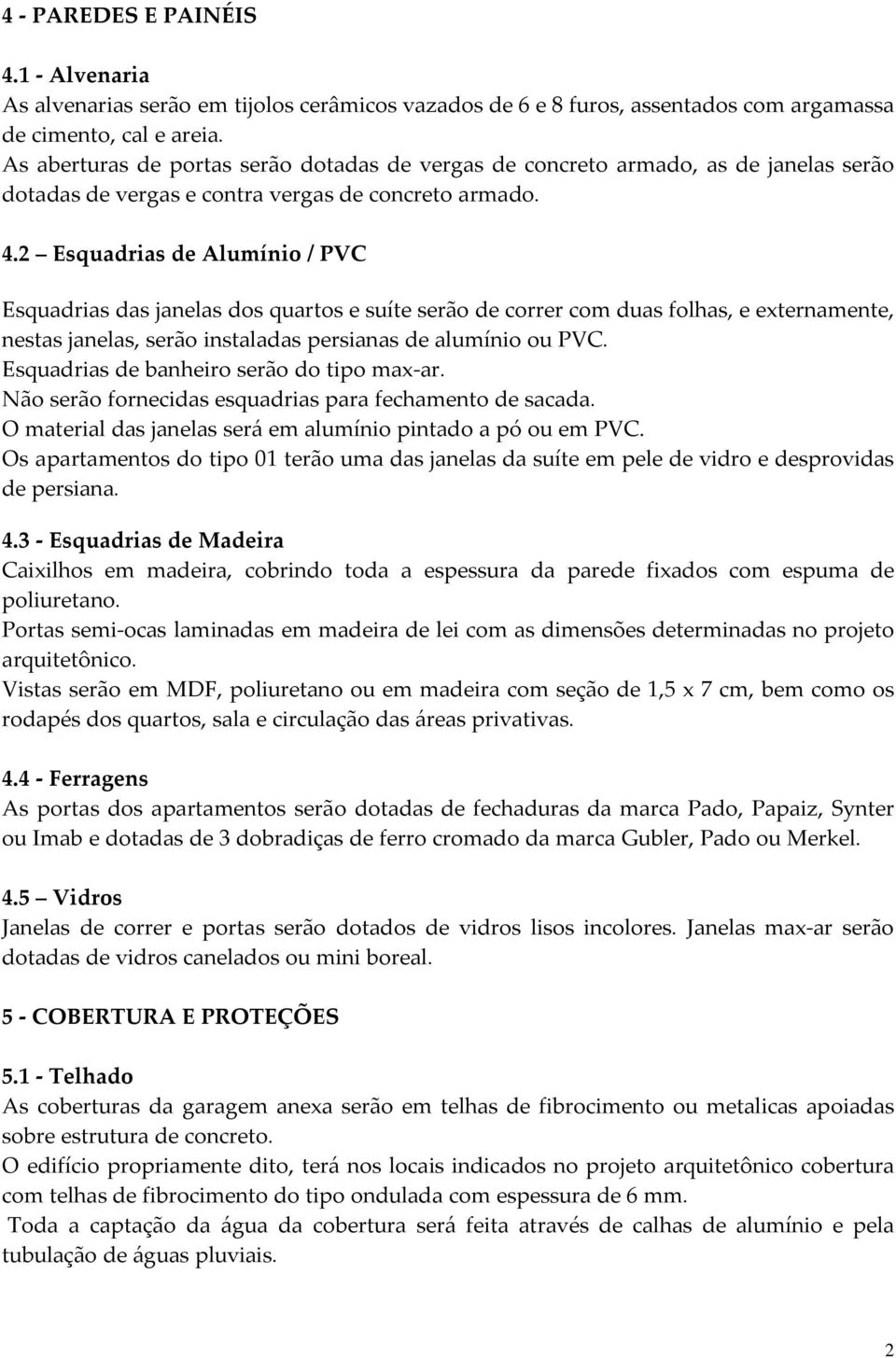 2 Esquadrias de Alumínio / PVC Esquadrias das janelas dos quartos e suíte serão de correr com duas folhas, e externamente, nestas janelas, serão instaladas persianas de alumínio ou PVC.