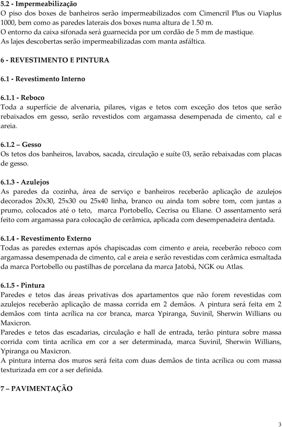 1 - Revestimento Interno 6.1.1 - Reboco Toda a superfície de alvenaria, pilares, vigas e tetos com exceção dos tetos que serão rebaixados em gesso, serão revestidos com argamassa desempenada de cimento, cal e areia.