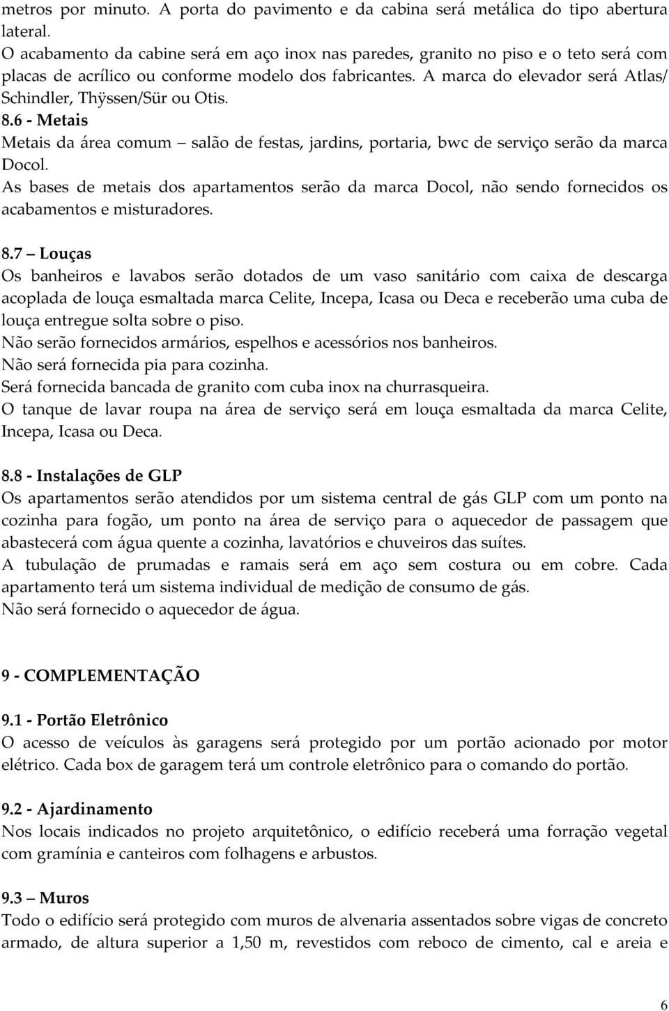 A marca do elevador será Atlas/ Schindler, Thÿssen/Sür ou Otis. 8.6 - Metais Metais da área comum salão de festas, jardins, portaria, bwc de serviço serão da marca Docol.