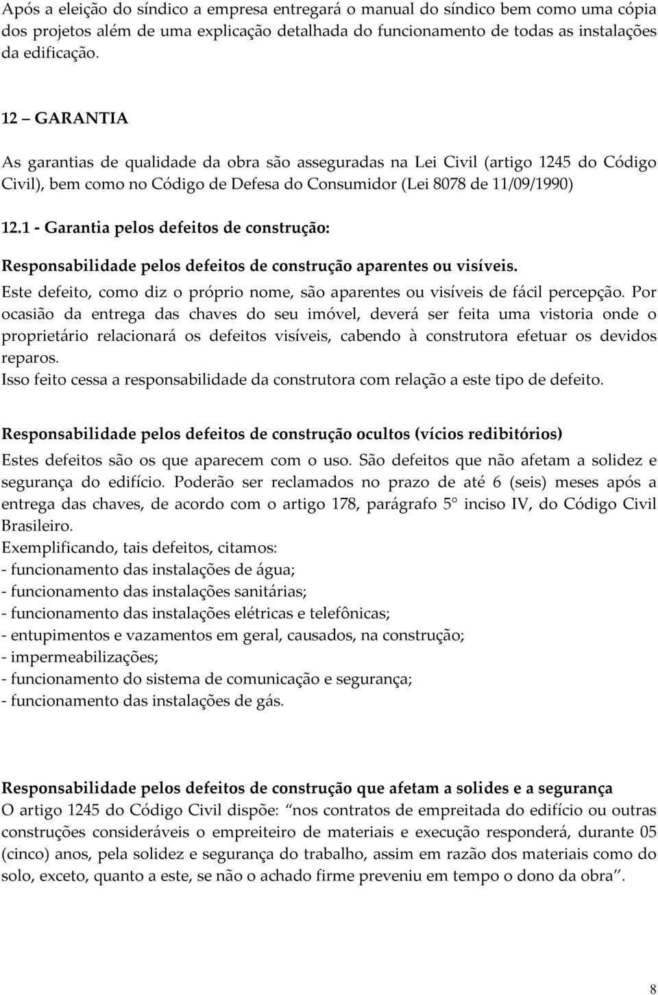 1 - Garantia pelos defeitos de construção: Responsabilidade pelos defeitos de construção aparentes ou visíveis. Este defeito, como diz o próprio nome, são aparentes ou visíveis de fácil percepção.