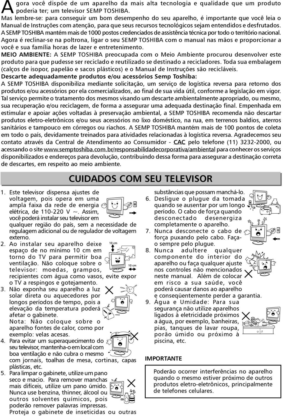 A SEMP TOSHIBA mantém mais de 1000 postos credenciados de assistência técnica por todo o território nacional.