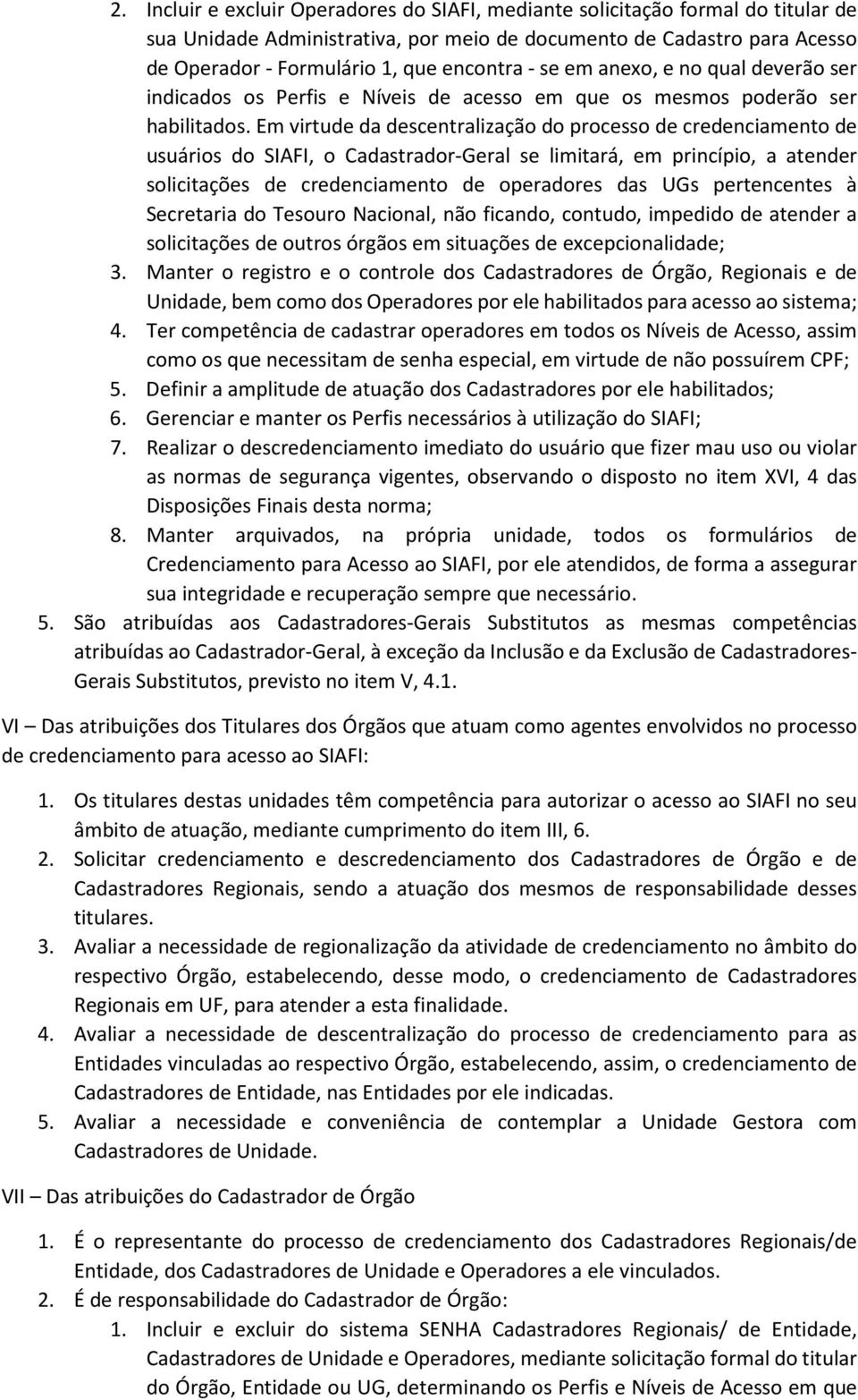 Em virtude da descentralização do processo de credenciamento de usuários do SIAFI, o Cadastrador-Geral se limitará, em princípio, a atender solicitações de credenciamento de operadores das UGs