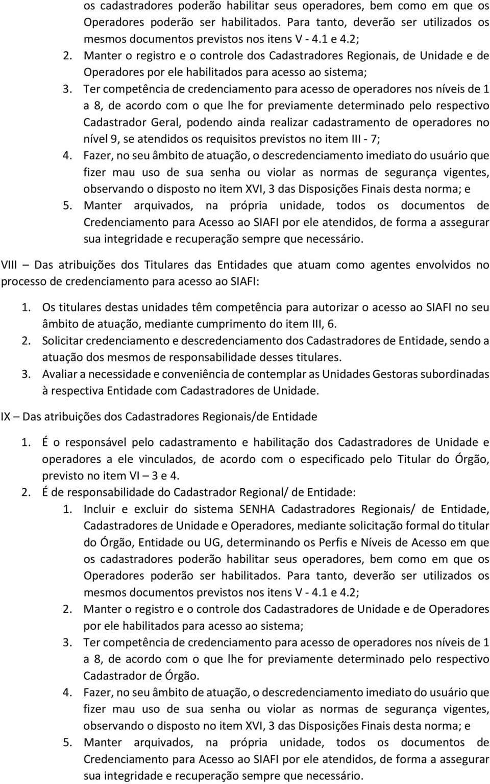 Ter competência de credenciamento para acesso de operadores nos níveis de 1 a 8, de acordo com o que lhe for previamente determinado pelo respectivo Cadastrador Geral, podendo ainda realizar