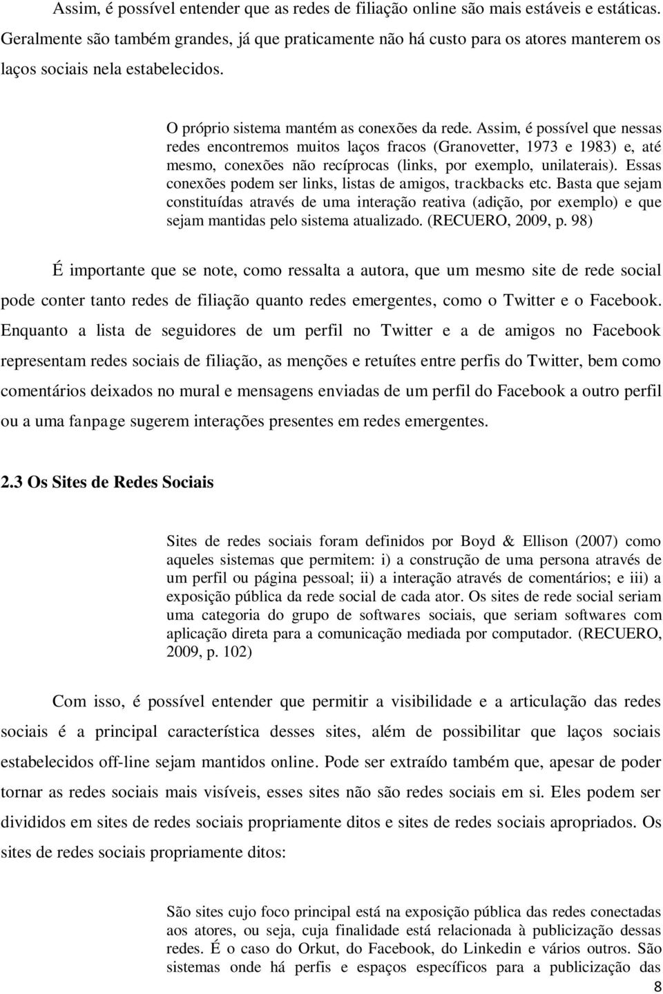 Assim, é possível que nessas redes encontremos muitos laços fracos (Granovetter, 1973 e 1983) e, até mesmo, conexões não recíprocas (links, por exemplo, unilaterais).