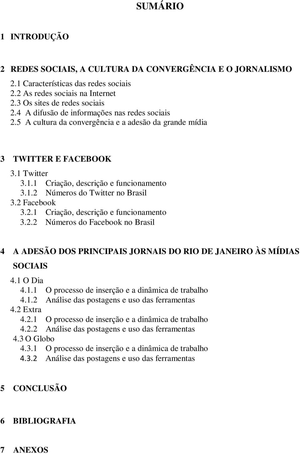 2 Facebook 3.2.1 Criação, descrição e funcionamento 3.2.2 Números do Facebook no Brasil 4 A ADESÃO DOS PRINCIPAIS JORNAIS DO RIO DE JANEIRO ÀS MÍDIAS SOCIAIS 4.1 O Dia 4.1.1 O processo de inserção e a dinâmica de trabalho 4.