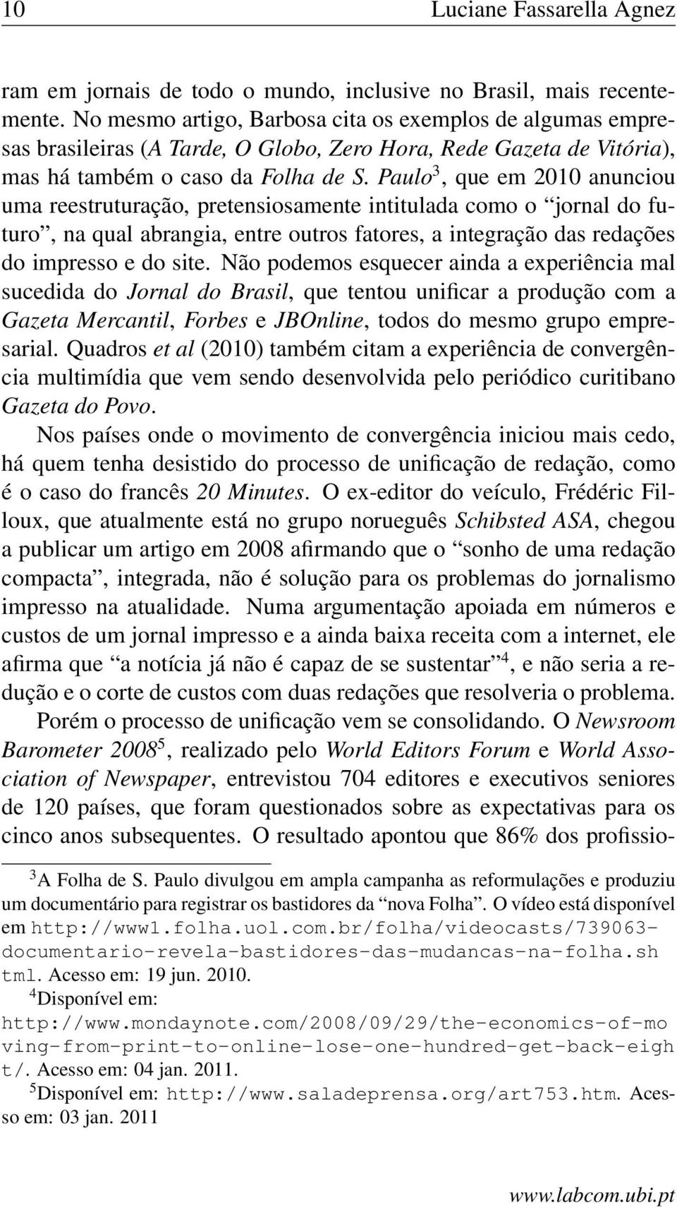 Paulo 3, que em 2010 anunciou uma reestruturação, pretensiosamente intitulada como o jornal do futuro, na qual abrangia, entre outros fatores, a integração das redações do impresso e do site.