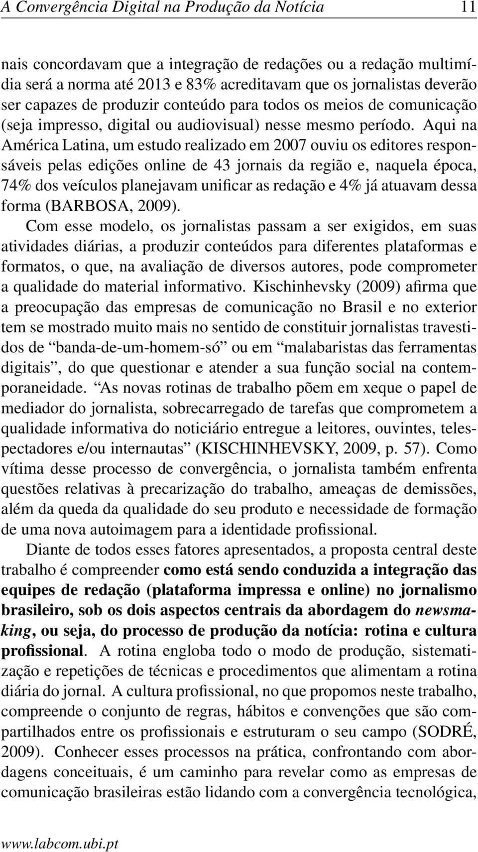 Aqui na América Latina, um estudo realizado em 2007 ouviu os editores responsáveis pelas edições online de 43 jornais da região e, naquela época, 74% dos veículos planejavam unificar as redação e 4%